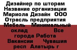 Дизайнер по шторам › Название организации ­ Мариола Дизайн, ООО › Отрасль предприятия ­ Мебель › Минимальный оклад ­ 120 000 - Все города Работа » Вакансии   . Чувашия респ.,Алатырь г.